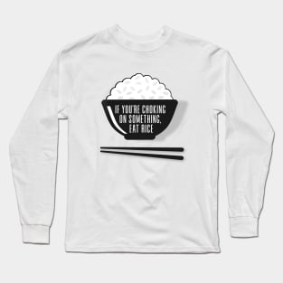 Eat Rice: If You're Choking on Something, Eat Rice Long Sleeve T-Shirt